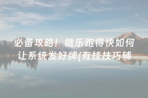 必备攻略！微乐跑得快如何让系统发好牌(有挂技巧辅助器)
