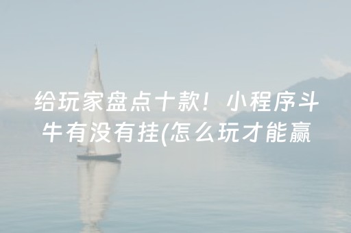 给玩家盘点十款！小程序斗牛有没有挂(怎么玩才能赢)