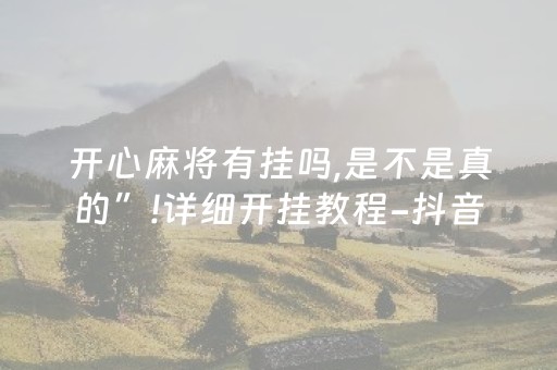 开心麻将有挂吗,是不是真的”!详细开挂教程-抖音