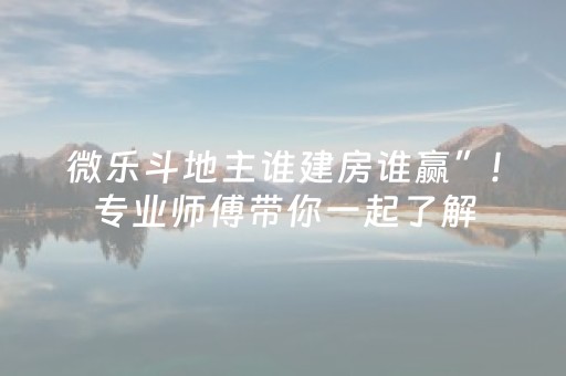 微乐斗地主谁建房谁赢”!专业师傅带你一起了解（详细教程）-抖音