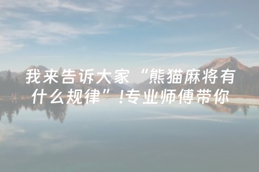 我来告诉大家“熊猫麻将有什么规律”!专业师傅带你一起了解（详细教程）-抖音