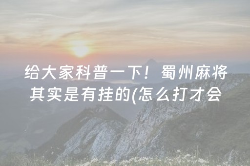 给大家科普一下！蜀州麻将其实是有挂的(怎么打才会赢)