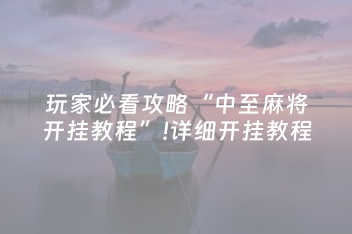 玩家必看攻略“中至麻将开挂教程”!详细开挂教程-抖音