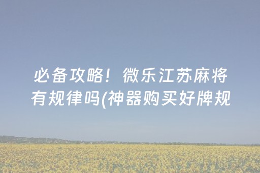 必备攻略！微乐江苏麻将有规律吗(神器购买好牌规律)