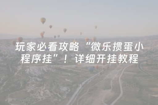 玩家必看攻略“微乐掼蛋小程序挂”！详细开挂教程（确实真的有挂)-抖音