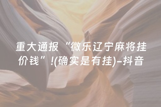 重大通报“微乐辽宁麻将挂价钱”!(确实是有挂)-抖音
