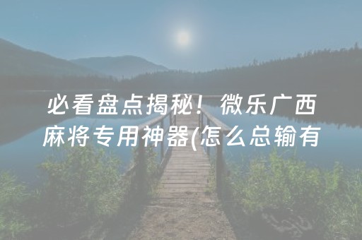 必看盘点揭秘！微乐广西麻将专用神器(怎么总输有什么猫腻)