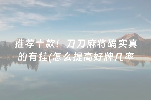 推荐十款！刀刀麻将确实真的有挂(怎么提高好牌几率)