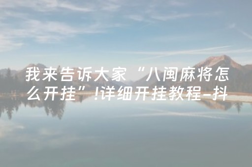 我来告诉大家“八闽麻将怎么开挂”!详细开挂教程-抖音