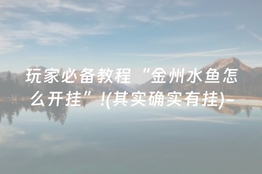 玩家必备教程“金州水鱼怎么开挂”!(其实确实有挂)-抖音