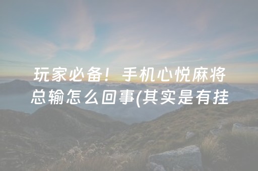 玩家必备！手机心悦麻将总输怎么回事(其实是有挂确实有挂)