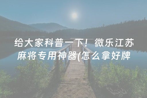 给大家科普一下！微乐江苏麻将专用神器(怎么拿好牌)
