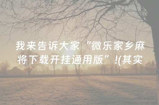 我来告诉大家“微乐家乡麻将下载开挂通用版”!(其实确实有挂)-抖音