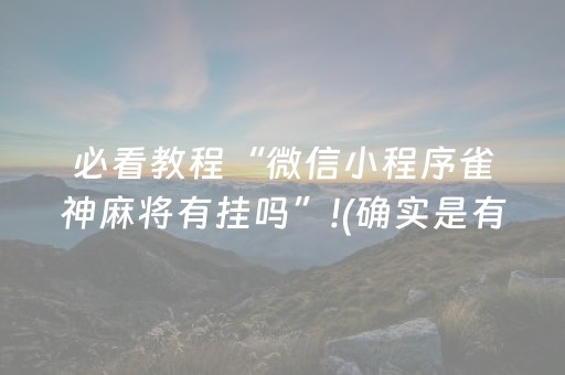 必看教程“微信小程序雀神麻将有挂吗”!(确实是有挂)-抖音