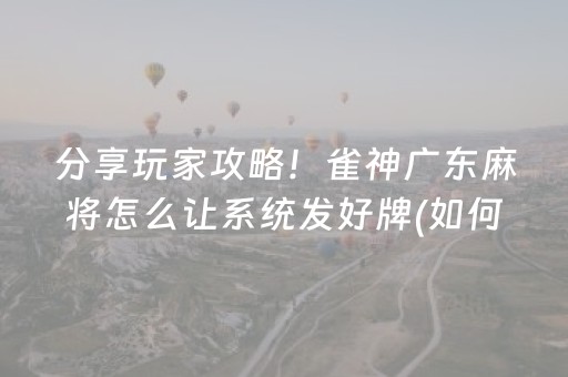 分享玩家攻略！雀神广东麻将怎么让系统发好牌(如何来好牌)