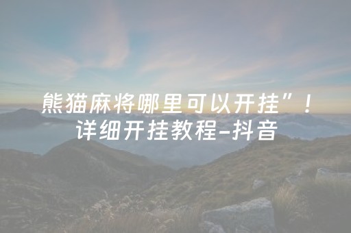 熊猫麻将哪里可以开挂”!详细开挂教程-抖音