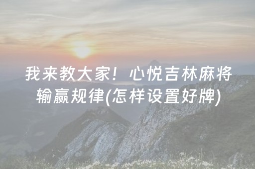 我来教大家！心悦吉林麻将输赢规律(怎样设置好牌)