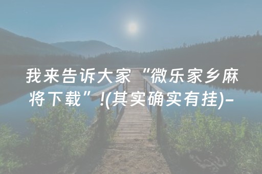 我来告诉大家“微乐家乡麻将下载”!(其实确实有挂)-抖音