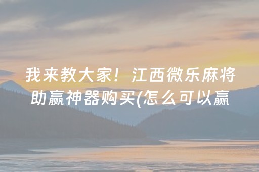 我来教大家！江西微乐麻将助赢神器购买(怎么可以赢)