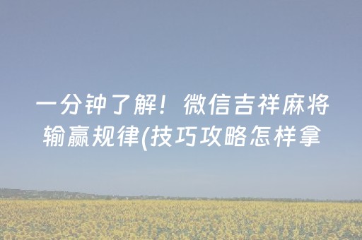 一分钟了解！微信吉祥麻将输赢规律(技巧攻略怎样拿好牌)