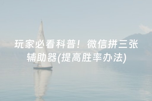 玩家必看科普！微信拼三张辅助器(提高胜率办法)