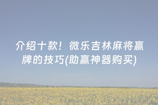 介绍十款！微乐吉林麻将赢牌的技巧(助赢神器购买)