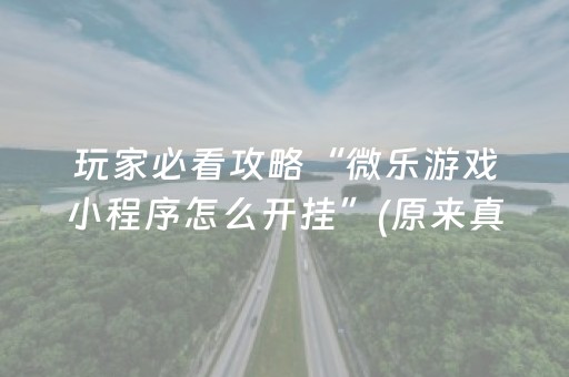 玩家必看攻略“微乐游戏小程序怎么开挂”(原来真的有挂)-抖音