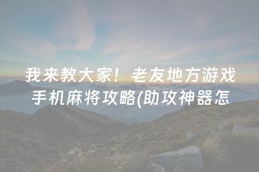 我来教大家！老友地方游戏手机麻将攻略(助攻神器怎么才会赢)