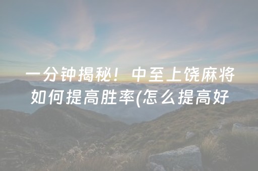 一分钟揭秘！中至上饶麻将如何提高胜率(怎么提高好牌几率)