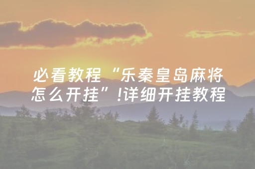 必看教程“乐秦皇岛麻将怎么开挂”!详细开挂教程-抖音
