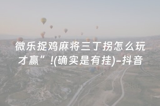微乐捉鸡麻将三丁拐怎么玩才赢”!(确实是有挂)-抖音