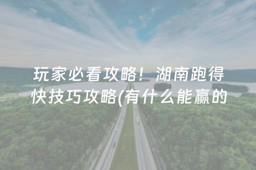 玩家必看攻略！湖南跑得快技巧攻略(有什么能赢的方法)