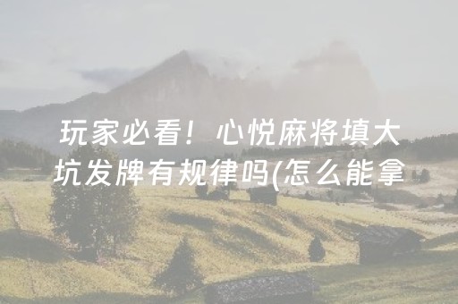 玩家必看！心悦麻将填大坑发牌有规律吗(怎么能拿好牌)