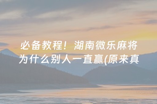 必备教程！湖南微乐麻将为什么别人一直赢(原来真的有挂)