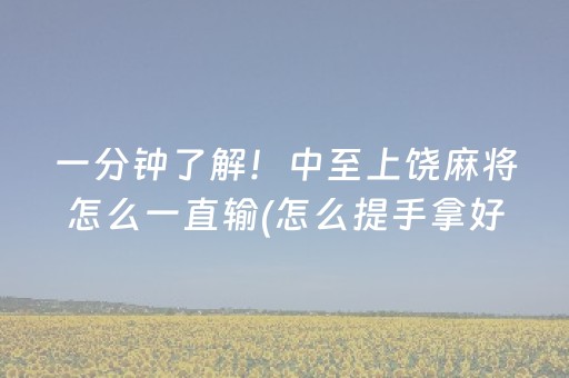 一分钟了解！中至上饶麻将怎么一直输(怎么提手拿好牌)