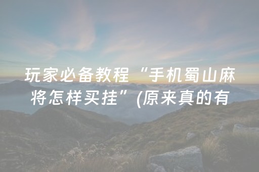 玩家必备教程“手机蜀山麻将怎样买挂”(原来真的有挂)-抖音
