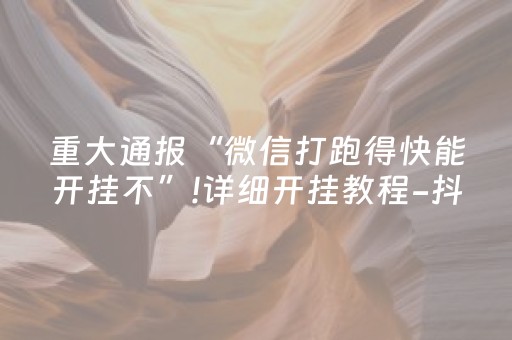 重大通报“微信打跑得快能开挂不”!详细开挂教程-抖音