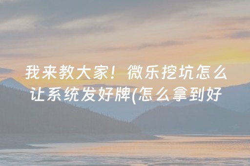 我来教大家！微乐挖坑怎么让系统发好牌(怎么拿到好牌)