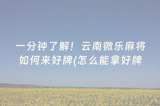 一分钟了解！云南微乐麻将如何来好牌(怎么能拿好牌)