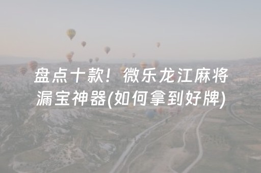 盘点十款！微乐龙江麻将漏宝神器(如何拿到好牌)