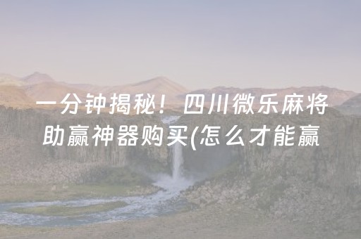 一分钟揭秘！四川微乐麻将助赢神器购买(怎么才能赢)