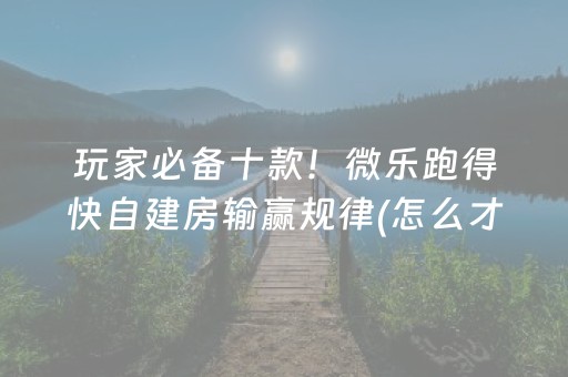玩家必备十款！微乐跑得快自建房输赢规律(怎么才能调胜率)