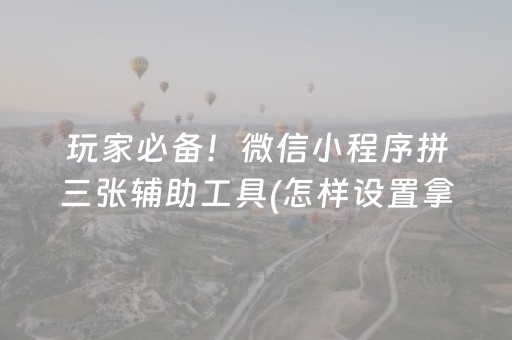 玩家必备！微信小程序拼三张辅助工具(怎样设置拿好牌)