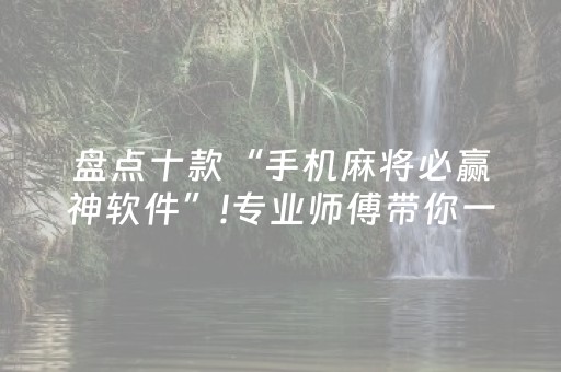 盘点十款“手机麻将必赢神软件”!专业师傅带你一起了解（详细教程）-抖音