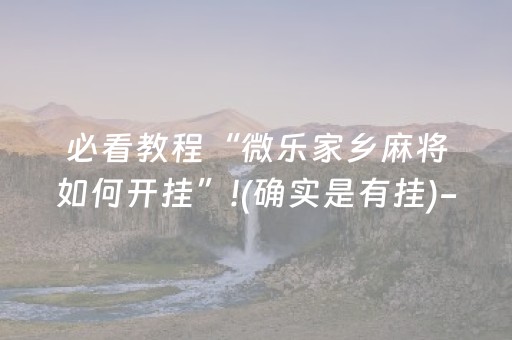 必看教程“微乐家乡麻将如何开挂”!(确实是有挂)-抖音