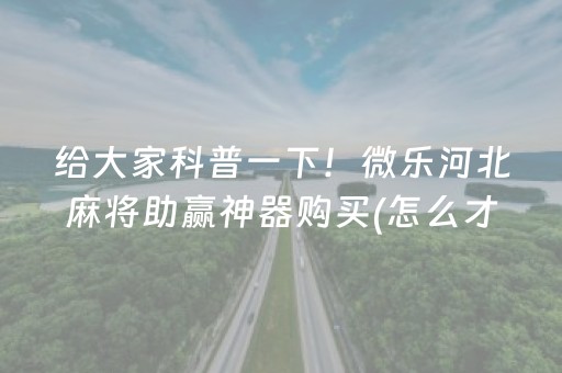给大家科普一下！微乐河北麻将助赢神器购买(怎么才能来好牌)
