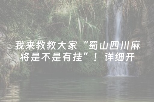 我来教教大家“蜀山四川麻将是不是有挂”！详细开挂教程（确实真的有挂)-抖音