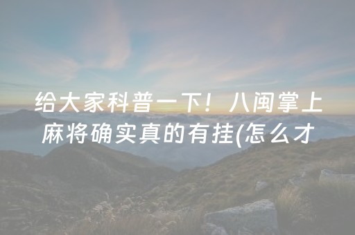 给大家科普一下！八闽掌上麻将确实真的有挂(怎么才能来好牌)