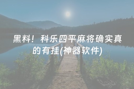 黑料！科乐四平麻将确实真的有挂(神器软件)