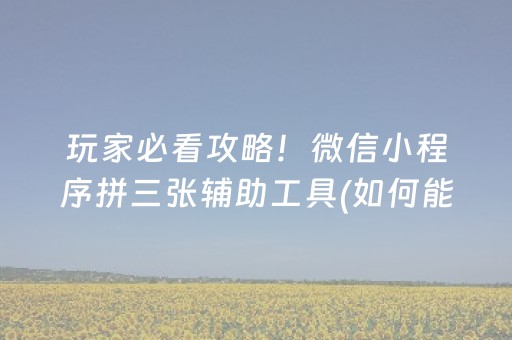 玩家必看攻略！微信小程序拼三张辅助工具(如何能一直赢)